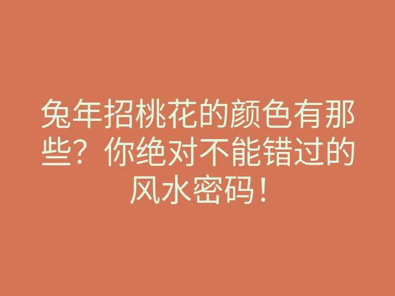 兔年招桃花的颜色有那些?你绝对不能错过的风水密码!