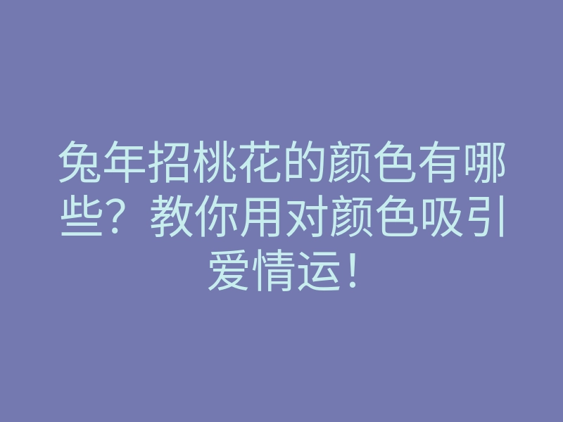 兔年招桃花的颜色有哪些?教你用对颜色吸引爱情运!