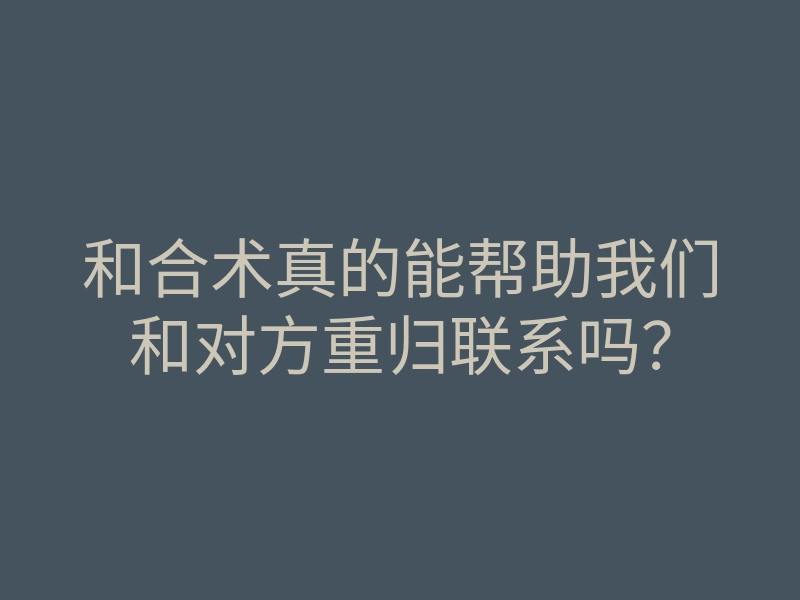 和合术真的能帮助我们和对方重归联系吗?
