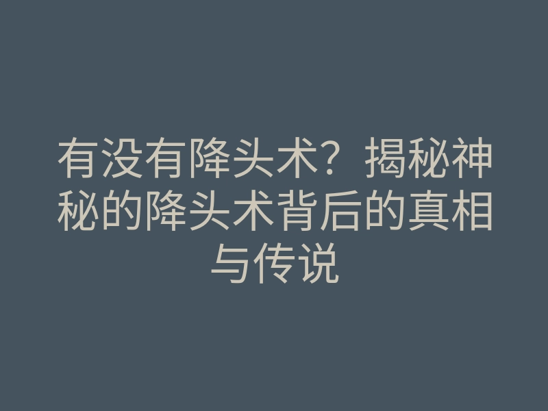有没有降头术?揭秘神秘的降头术背后的真相与传说