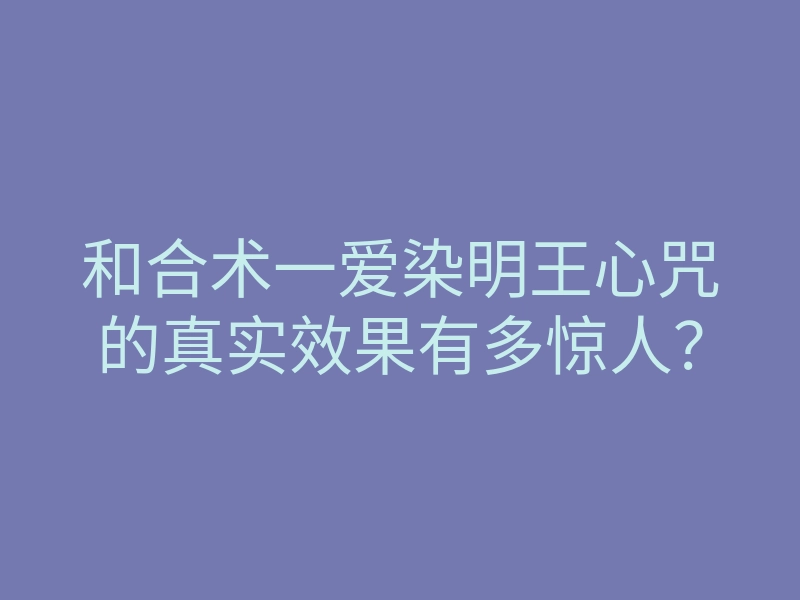 和合术一爱染明王心咒的真实效果有多惊人?