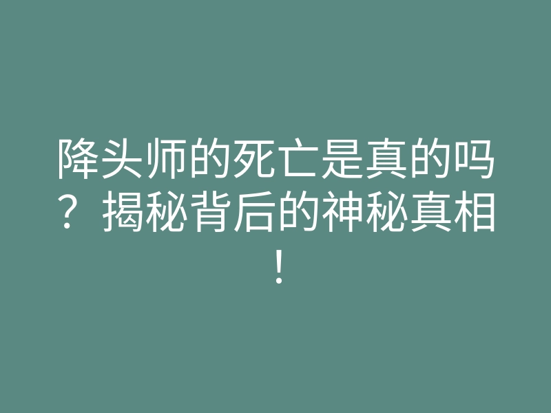 降头师的死亡是真的吗?揭秘背后的神秘真相!