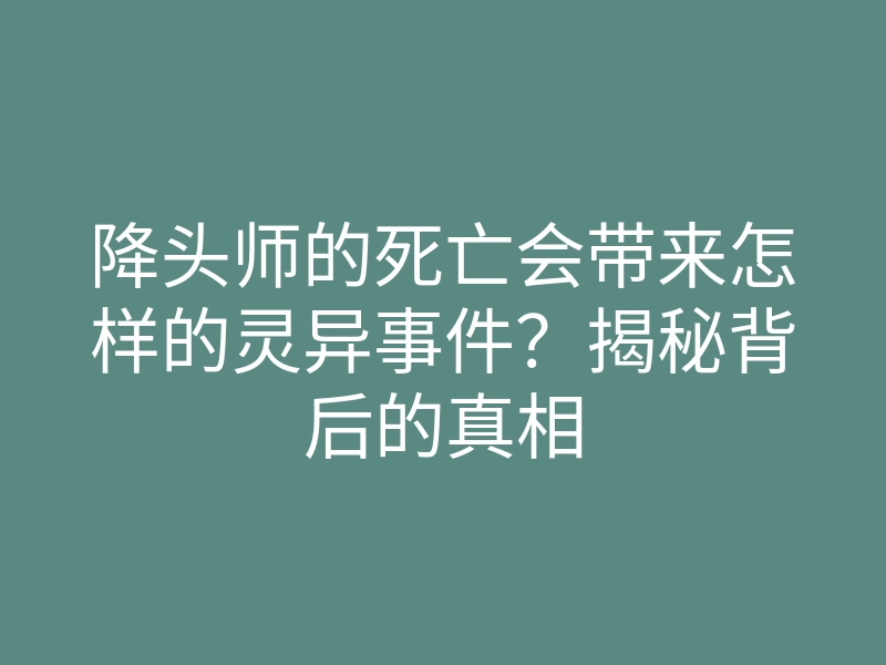 降头师的死亡会带来怎样的灵异事件?揭秘背后的真相