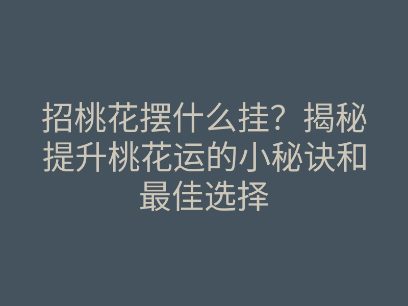 招桃花摆什么挂？揭秘提升桃花运的小秘诀和最佳选择