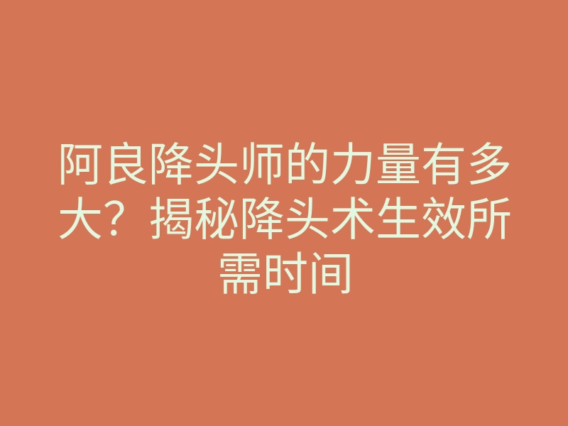 阿良降头师的力量有多大?揭秘降头术生效所需时间