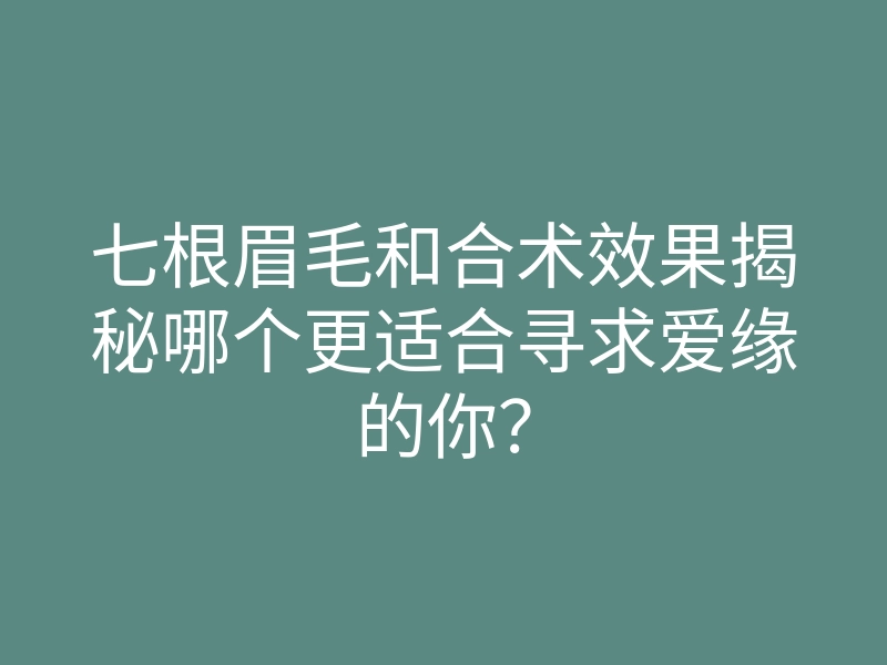 七根眉毛和合术效果揭秘哪个更适合寻求爱缘的你?