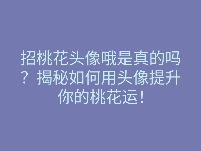 招桃花头像哦是真的吗?揭秘如何用头像提升你的桃花运!