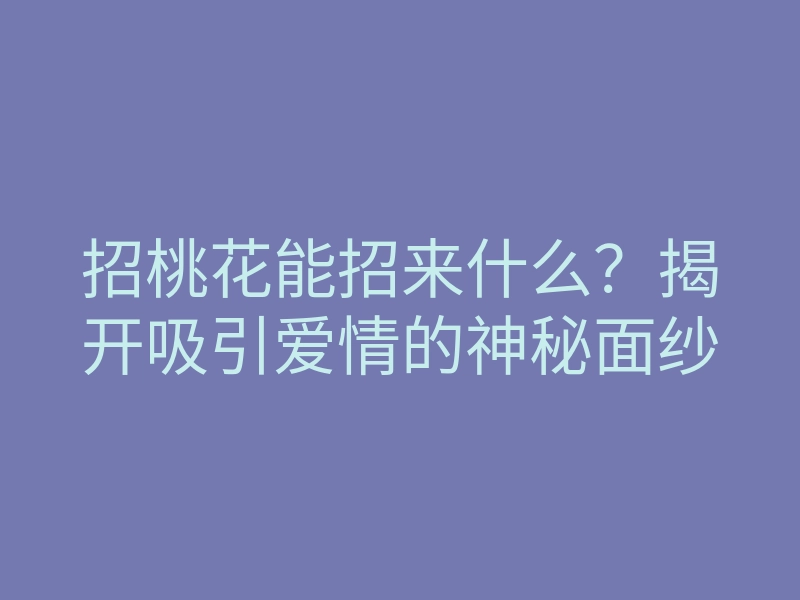 招桃花能招来什么?揭开吸引爱情的神秘面纱