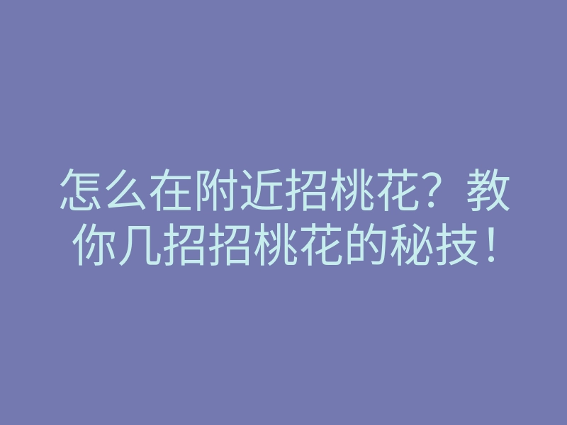 怎么在附近招桃花？教你几招招桃花的秘技！