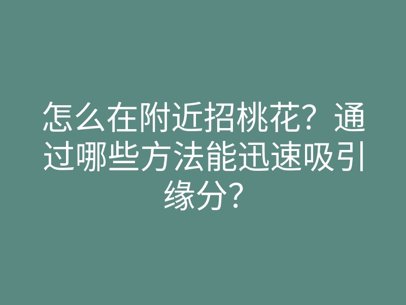 怎么在附近招桃花?通过哪些方法能迅速吸引缘分?