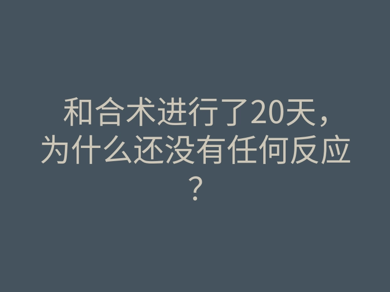 和合术进行了20天,为什么还没有任何反应?