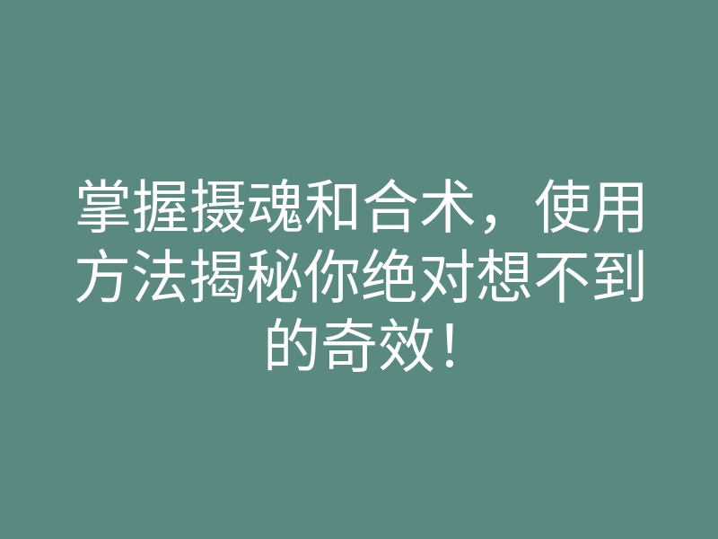 掌握摄魂和合术,使用方法揭秘你绝对想不到的奇效!