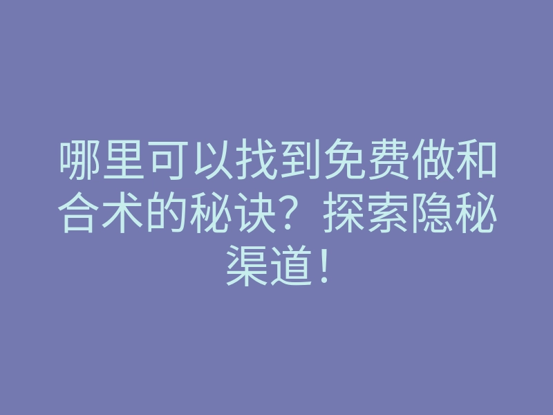 哪里可以找到免费做和合术的秘诀?探索隐秘渠道!