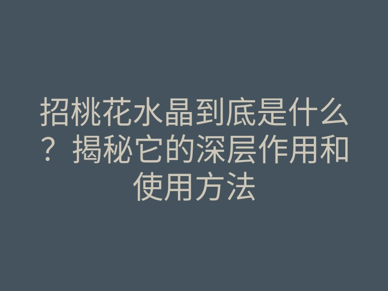 招桃花水晶到底是什么?揭秘它的深层作用和使用方法