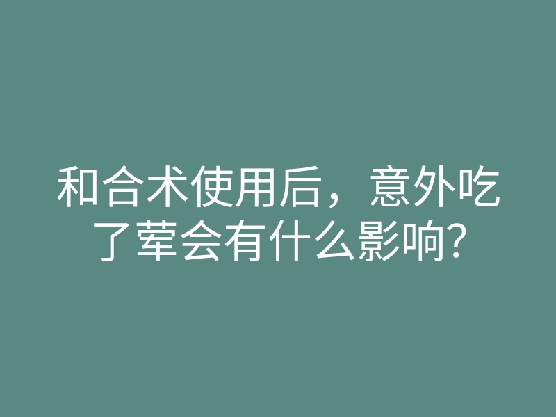 和合术使用后,意外吃了荤会有什么影响?