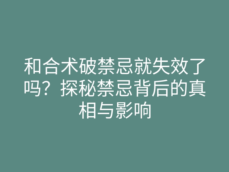 和合术破禁忌就失效了吗?探秘禁忌背后的真相与影响
