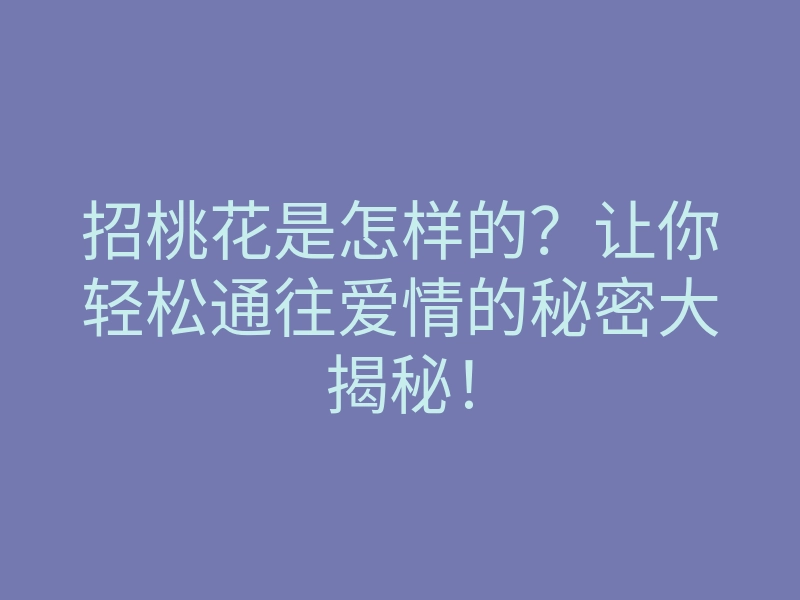 招桃花是怎样的?让你轻松通往爱情的秘密大揭秘!