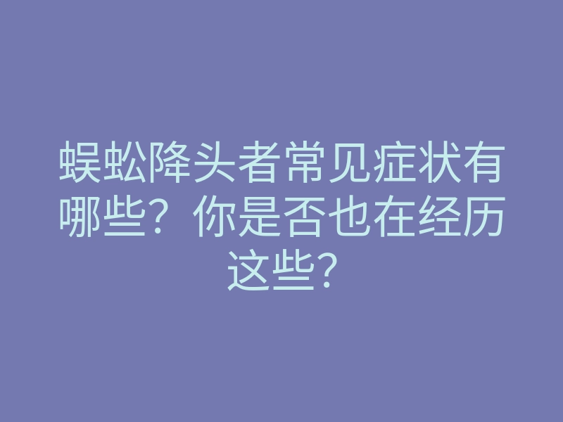 蜈蚣降头者常见症状有哪些?你是否也在经历这些?