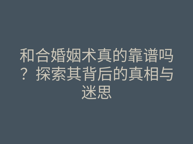 和合婚姻术真的靠谱吗?探索其背后的真相与迷思