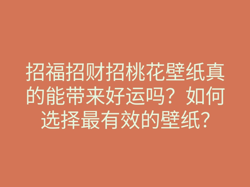 招福招财招桃花壁纸真的能带来好运吗?如何选择最有效的壁纸?