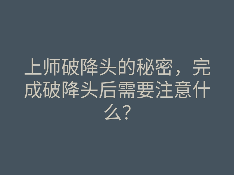 上师破降头的秘密,完成破降头后需要注意什么?