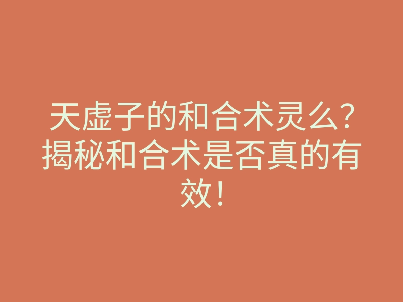 天虚子的和合术灵么?揭秘和合术是否真的有效!