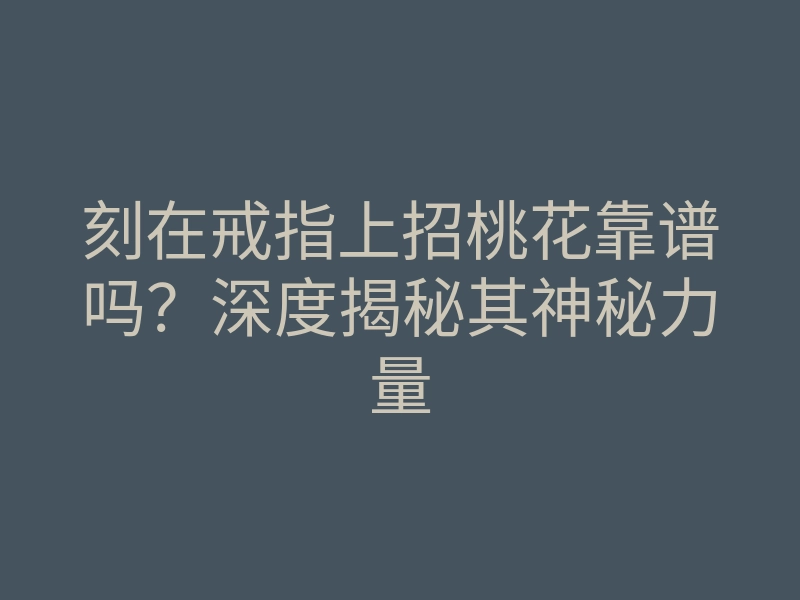 刻在戒指上招桃花靠谱吗?深度揭秘其神秘力量