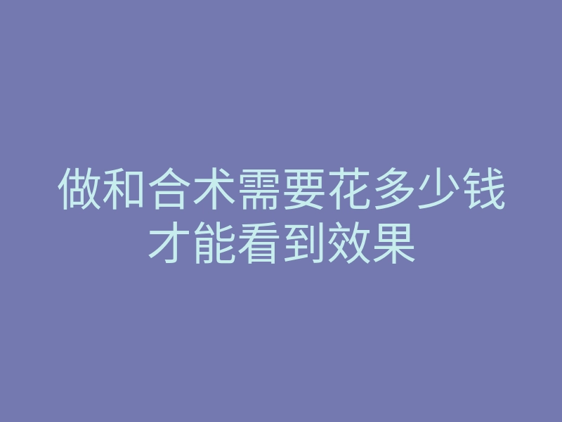 做和合术需要花多少钱才能看到效果