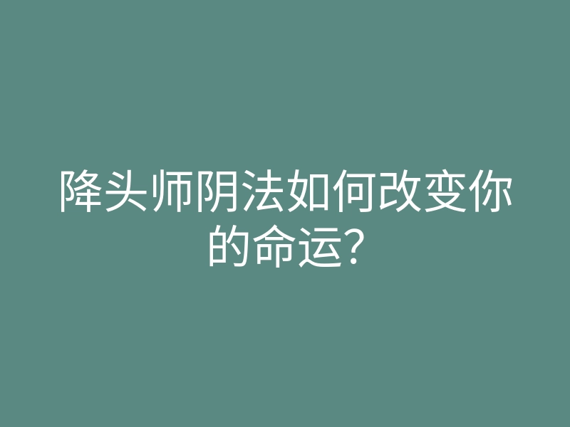 降头师阴法如何改变你的命运?