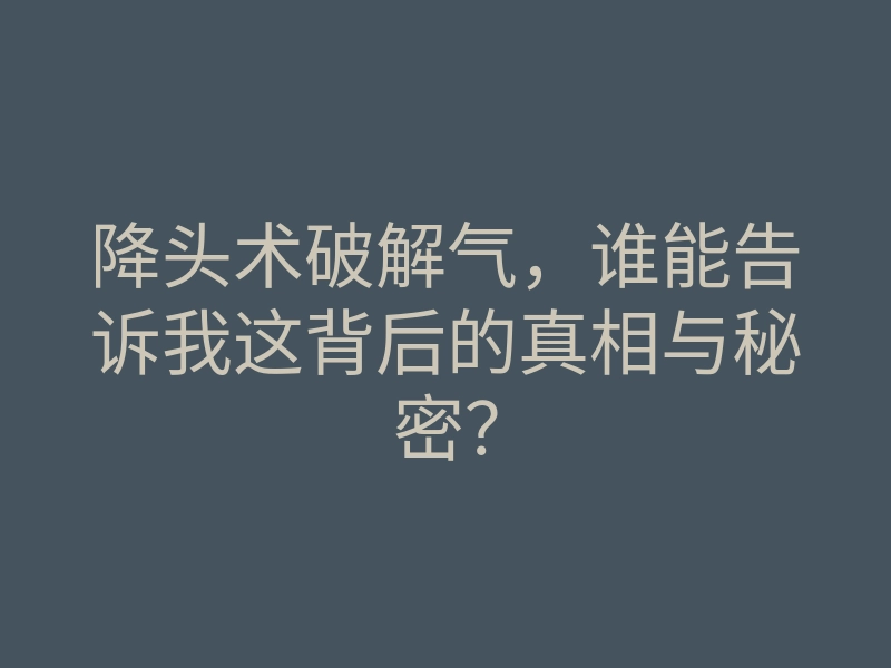 降头术破解气,谁能告诉我这背后的真相与秘密?