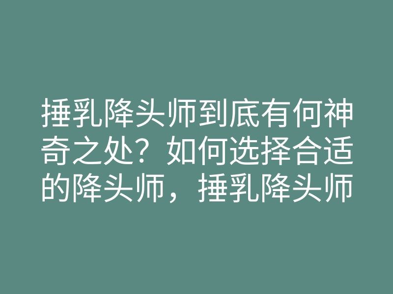 捶乳降头师到底有何神奇之处?如何选择合适的降头师,捶乳降头师的正确方法解析