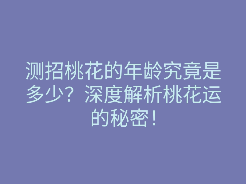 测招桃花的年龄究竟是多少?深度解析桃花运的秘密!