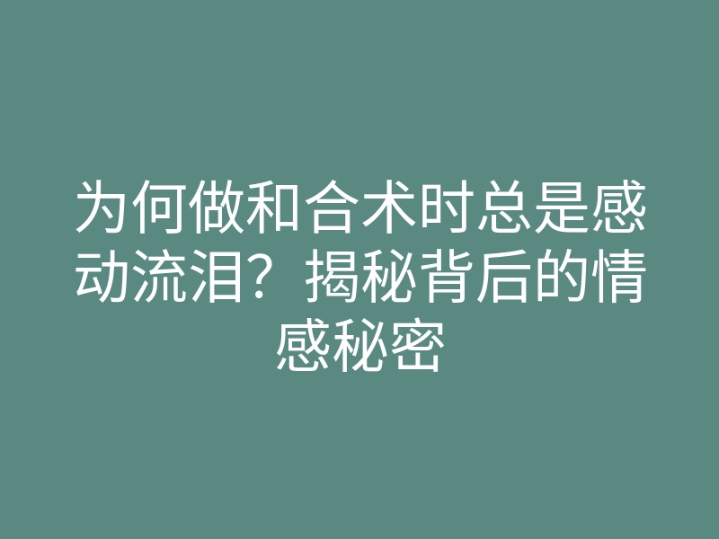 为何做和合术时总是感动流泪?揭秘背后的情感秘密