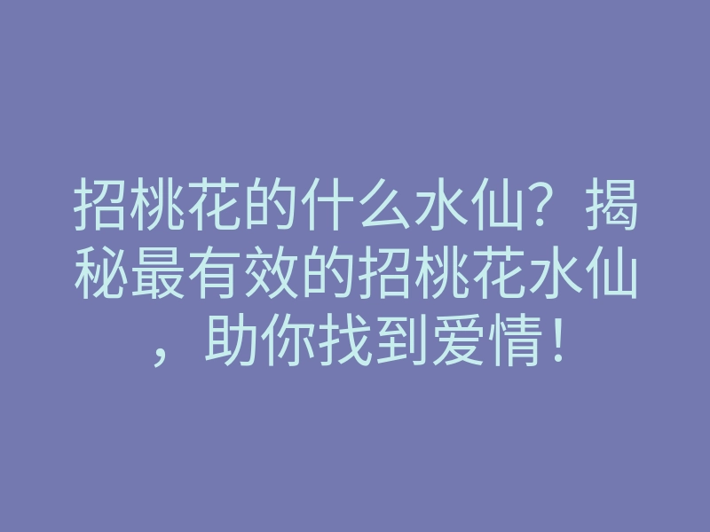 招桃花的什么水仙?揭秘最有效的招桃花水仙,助你找到爱情!