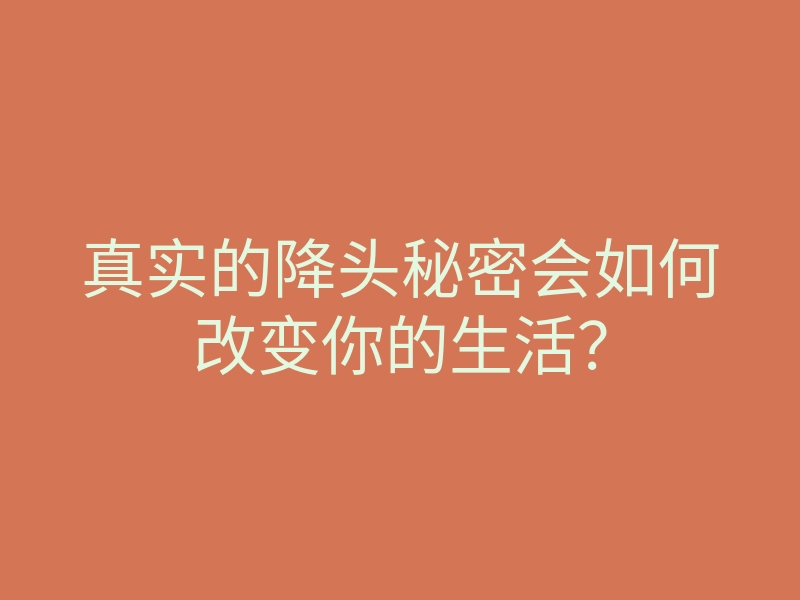 真实的降头秘密会如何改变你的生活?