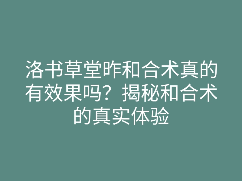 洛书草堂昨和合术真的有效果吗?揭秘和合术的真实体验