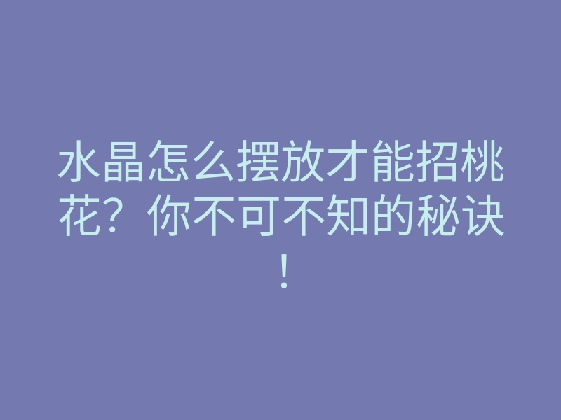 水晶怎么摆放才能招桃花?你不可不知的秘诀!