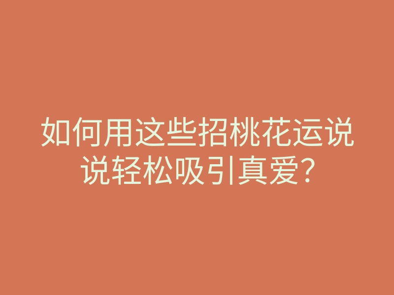 如何用这些招桃花运说说轻松吸引真爱?