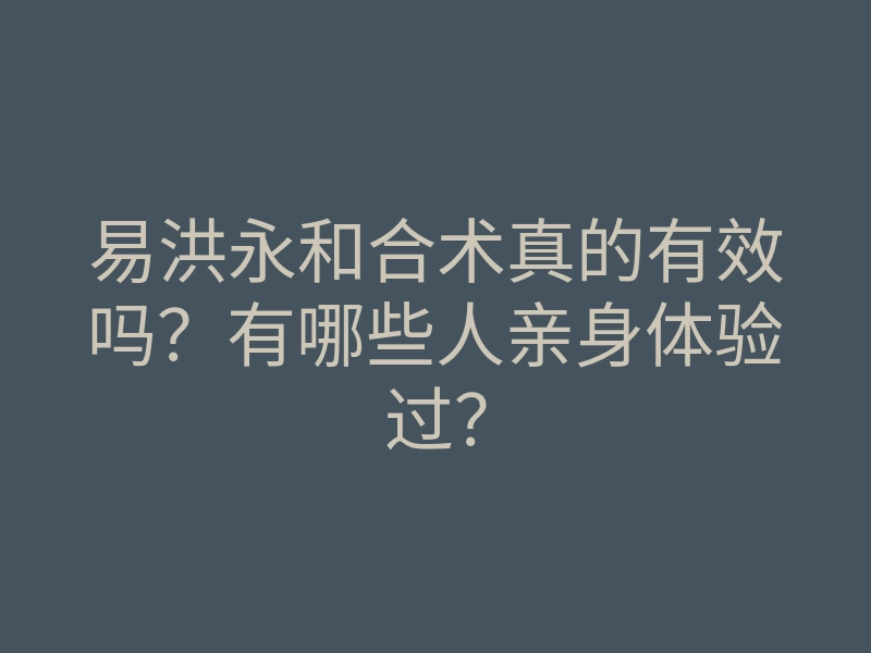 易洪永和合术真的有效吗?有哪些人亲身体验过?