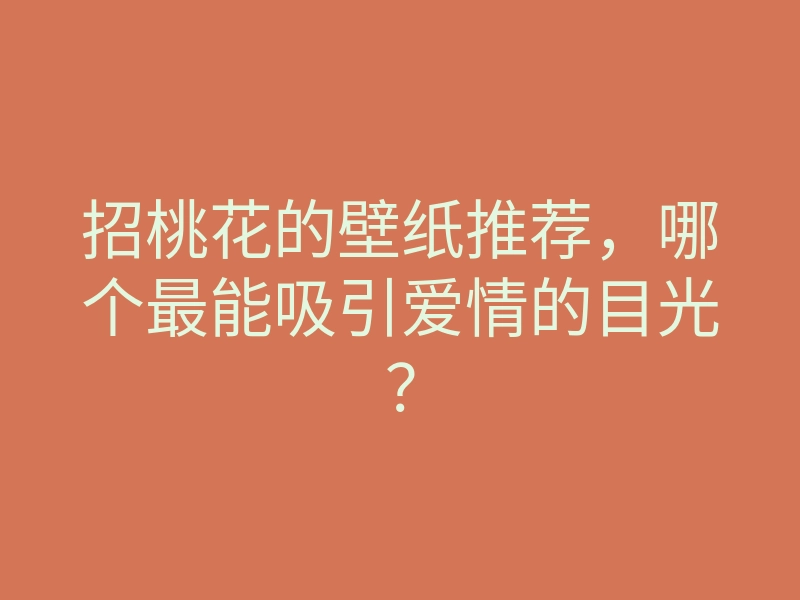 招桃花的壁纸推荐,哪个最能吸引爱情的目光?