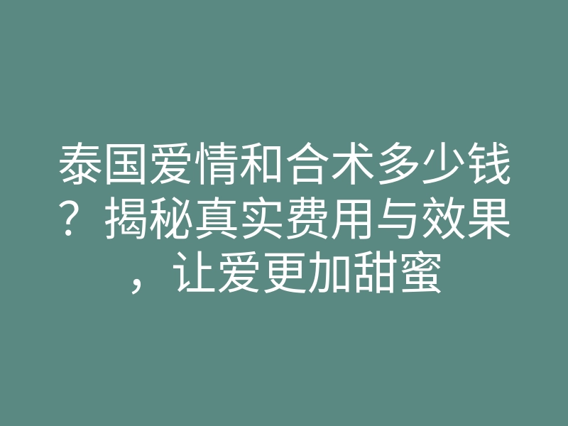 泰国爱情和合术多少钱?揭秘真实费用与效果,让爱更加甜蜜