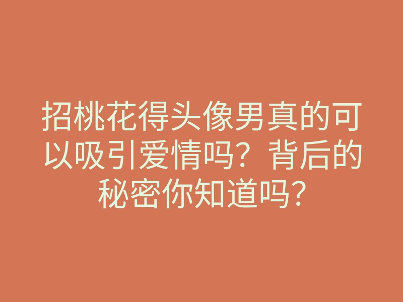 招桃花得头像男真的可以吸引爱情吗?背后的秘密你知道吗?