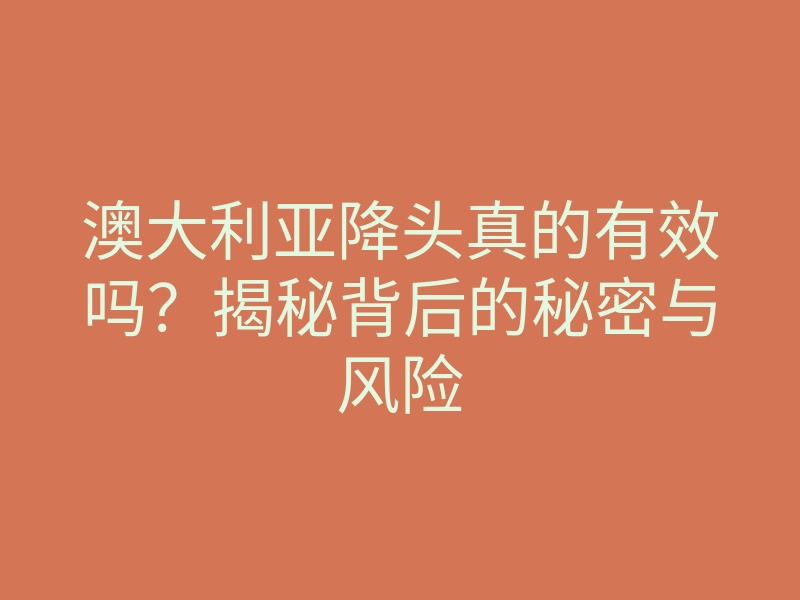澳大利亚降头真的有效吗?揭秘背后的秘密与风险