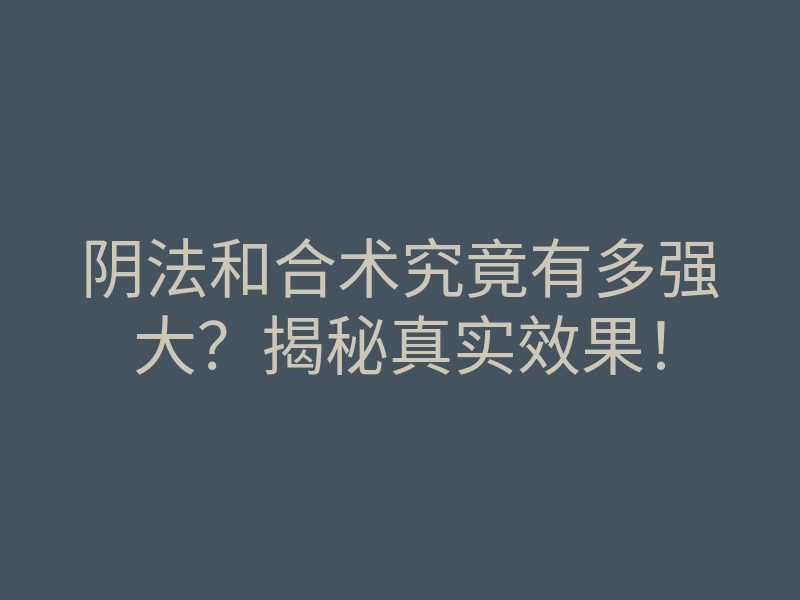 阴法和合术究竟有多强大?揭秘真实效果!