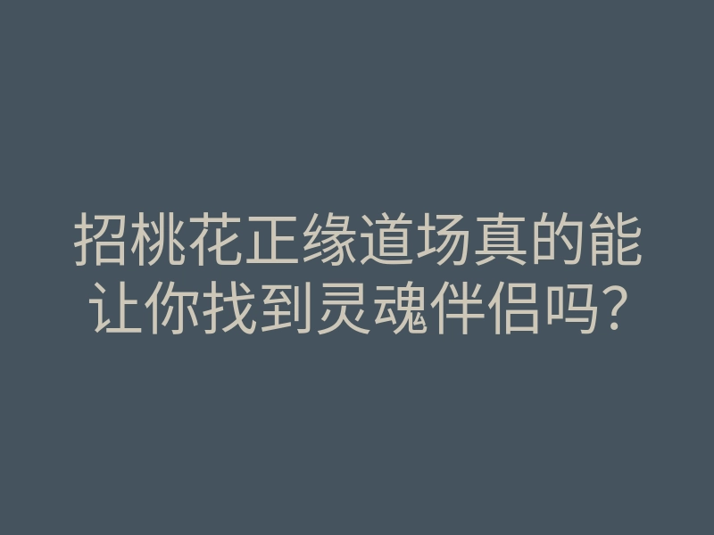 招桃花正缘道场真的能让你找到灵魂伴侣吗?