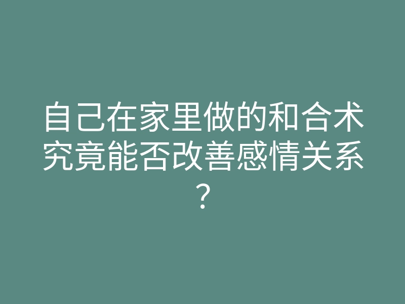自己在家里做的和合术究竟能否改善感情关系?