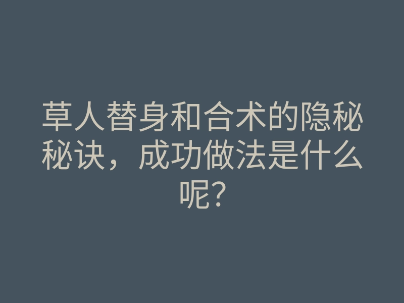 草人替身和合术的隐秘秘诀,成功做法是什么呢?