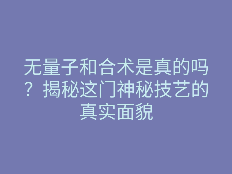 无量子和合术是真的吗?揭秘这门神秘技艺的真实面貌