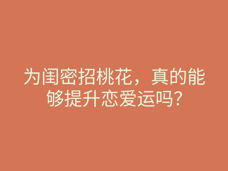 为闺密招桃花，真的能够提升恋爱运吗？