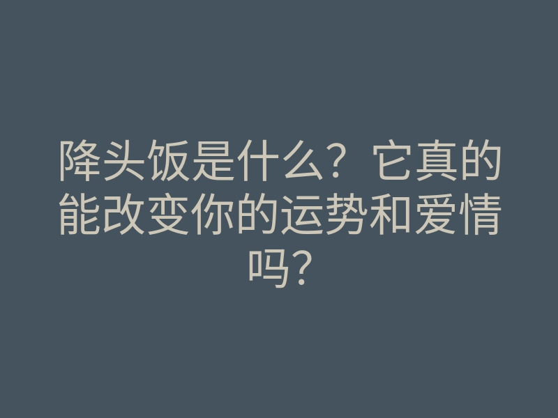 降头饭是什么?它真的能改变你的运势和爱情吗?